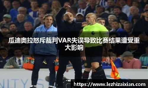 瓜迪奥拉怒斥裁判VAR失误导致比赛结果遭受重大影响